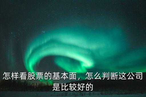 怎樣看股票的基本面，怎么判斷這公司是比較好的