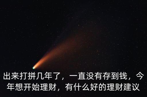 出來打拼幾年了，一直沒有存到錢，今年想開始理財(cái)，有什么好的理財(cái)建議