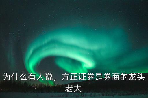 為什么有人說，方正證券是券商的龍頭老大