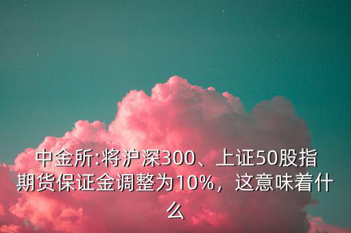 中金所:將滬深300、上證50股指期貨保證金調(diào)整為10%，這意味著什么