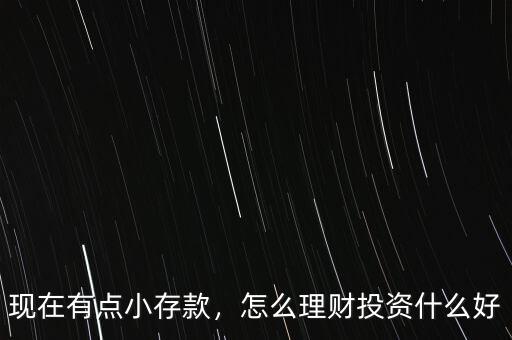 現(xiàn)在有點(diǎn)小存款，怎么理財(cái)投資什么好