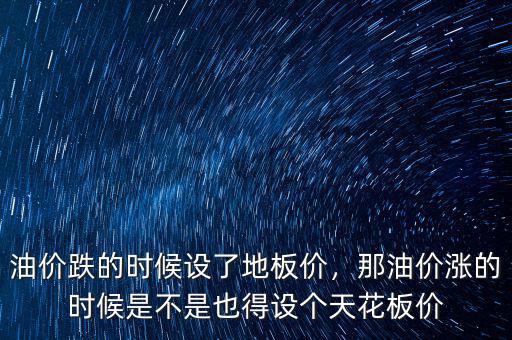 油價跌的時候設(shè)了地板價，那油價漲的時候是不是也得設(shè)個天花板價