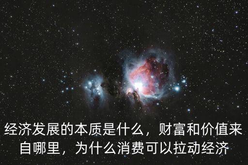 經(jīng)濟(jì)發(fā)展的本質(zhì)是什么，財(cái)富和價(jià)值來自哪里，為什么消費(fèi)可以拉動(dòng)經(jīng)濟(jì)