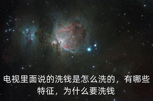 電視里面說的洗錢是怎么洗的，有哪些特征，為什么要洗錢