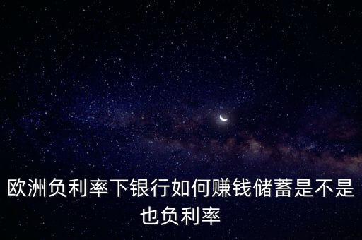 歐洲負(fù)利率下銀行如何賺錢(qián)儲(chǔ)蓄是不是也負(fù)利率