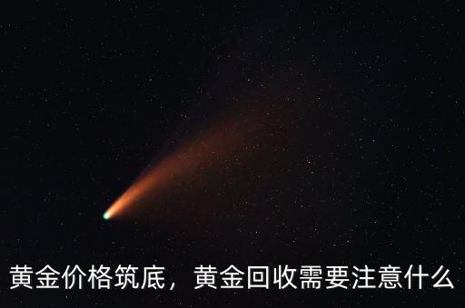 黃金價(jià)格筑底，黃金回收需要注意什么