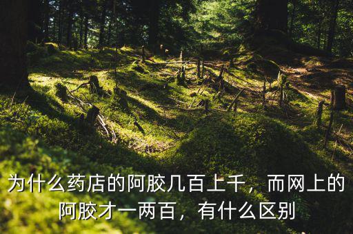 為什么藥店的阿膠幾百上千，而網(wǎng)上的阿膠才一兩百，有什么區(qū)別