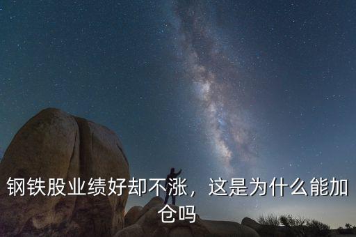 鋼鐵股業(yè)績好卻不漲，這是為什么能加倉嗎