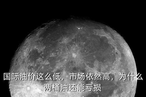 國際油價(jià)這么低，市場依然高，為什么兩桶油還能虧損