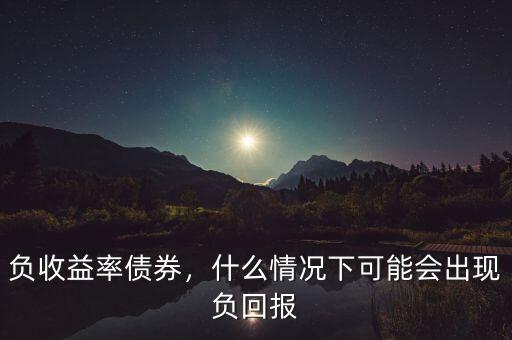 負(fù)收益率債券，什么情況下可能會出現(xiàn)負(fù)回報