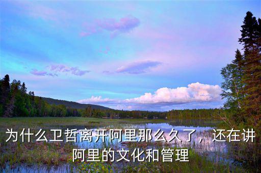 為什么衛(wèi)哲離開阿里那么久了，還在講阿里的文化和管理