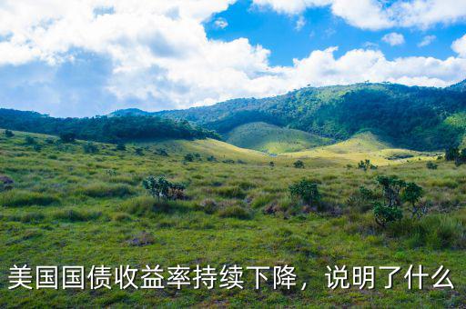 美國(guó)國(guó)債收益率持續(xù)下降，說(shuō)明了什么