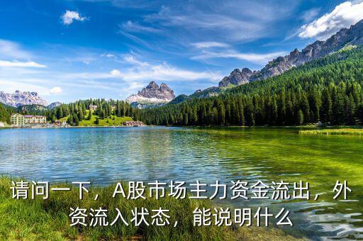 請(qǐng)問(wèn)一下，A股市場(chǎng)主力資金流出，外資流入狀態(tài)，能說(shuō)明什么