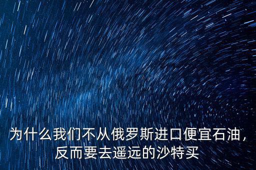 為什么我們不從俄羅斯進口便宜石油，反而要去遙遠的沙特買