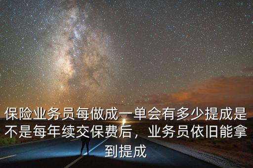 保險(xiǎn)業(yè)務(wù)員每做成一單會有多少提成是不是每年續(xù)交保費(fèi)后，業(yè)務(wù)員依舊能拿到提成