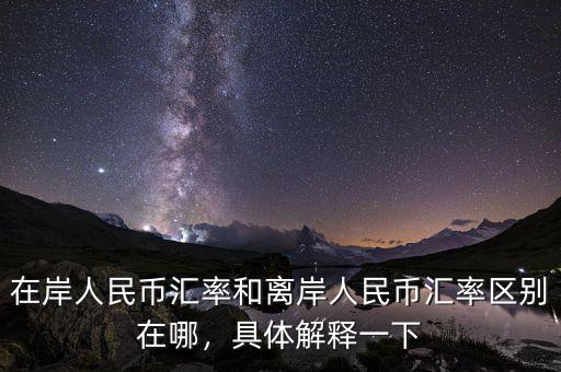 在岸人民幣匯率和離岸人民幣匯率區(qū)別在哪，具體解釋一下