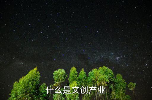 文創(chuàng)企業(yè)什么意思,什么是文創(chuàng)產業(yè)