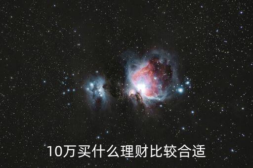10萬(wàn)買(mǎi)什么理財(cái)比較合適