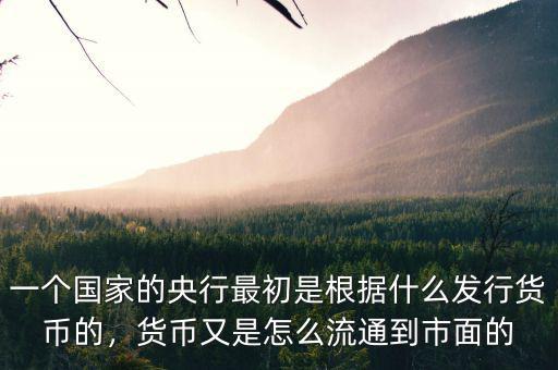 一個(gè)國家的央行最初是根據(jù)什么發(fā)行貨幣的，貨幣又是怎么流通到市面的