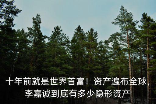 十年前就是世界首富！資產(chǎn)遍布全球，李嘉誠(chéng)到底有多少隱形資產(chǎn)