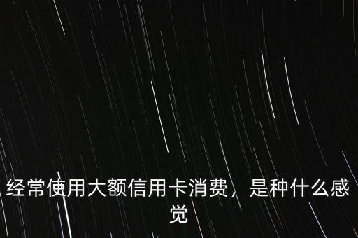 經(jīng)常使用大額信用卡消費(fèi)，是種什么感覺(jué)