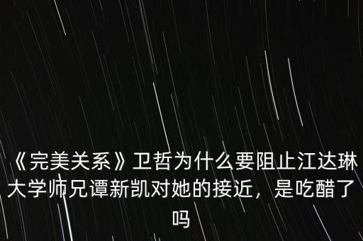 《完美關(guān)系》衛(wèi)哲為什么要阻止江達(dá)琳大學(xué)師兄譚新凱對(duì)她的接近，是吃醋了嗎