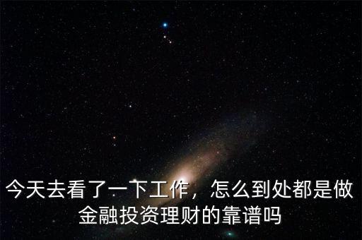 今天去看了一下工作，怎么到處都是做金融投資理財(cái)?shù)目孔V嗎