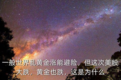一般世界亂黃金漲能避險，但這次美股大跌，黃金也跌，這是為什么