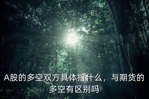 A股的多空雙方具體指什么，與期貨的多空有區(qū)別嗎
