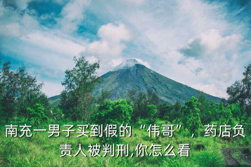 偉哥的原材料是什么,南充一男子買(mǎi)到假的偉哥