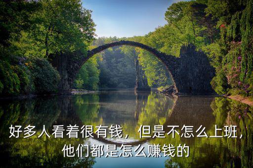 好多人看著很有錢，但是不怎么上班，他們都是怎么賺錢的
