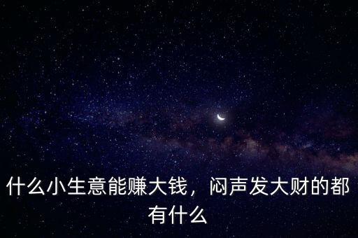 什么小生意能賺大錢，悶聲發(fā)大財(cái)?shù)亩加惺裁? class=