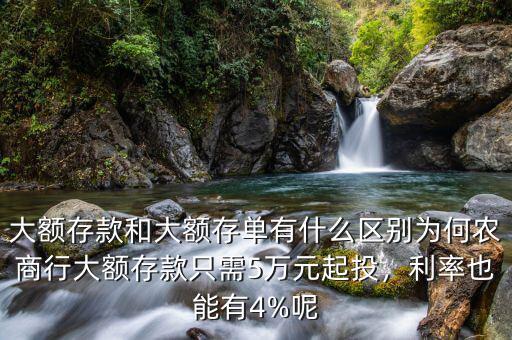 大額存款和大額存單有什么區(qū)別為何農(nóng)商行大額存款只需5萬元起投，利率也能有4%呢