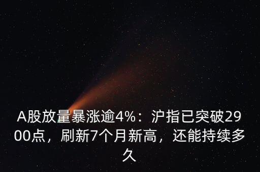 A股放量暴漲逾4%：滬指已突破2900點(diǎn)，刷新7個(gè)月新高，還能持續(xù)多久