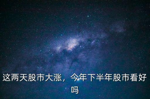 這兩天股市大漲，今年下半年股市看好嗎