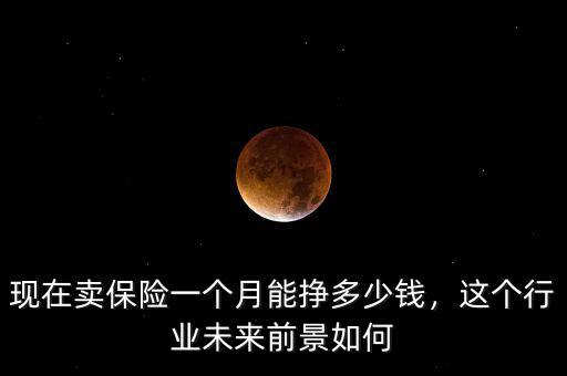 現(xiàn)在賣保險(xiǎn)一個(gè)月能掙多少錢，這個(gè)行業(yè)未來(lái)前景如何