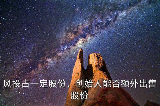 風(fēng)投占一定股份，創(chuàng)始人能否額外出售股份