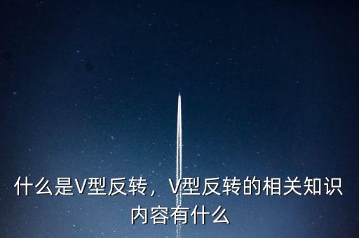 什么是V型反轉(zhuǎn)，V型反轉(zhuǎn)的相關(guān)知識內(nèi)容有什么