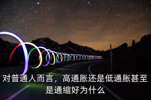 對(duì)普通人而言，高通脹還是低通脹甚至是通縮好為什么