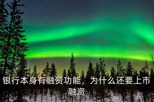 銀行本身有融資功能，為什么還要上市融資