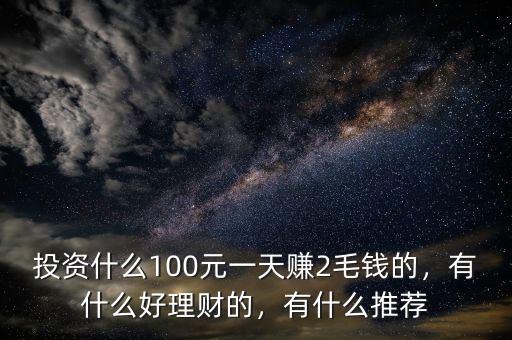投資什么100元一天賺2毛錢的，有什么好理財(cái)?shù)模惺裁赐扑]