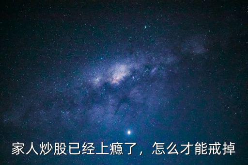 家人炒股已經(jīng)上癮了，怎么才能戒掉