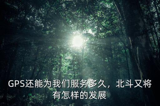 GPS還能為我們服務(wù)多久，北斗又將有怎樣的發(fā)展