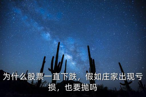 為什么股票一直下跌，假如莊家出現(xiàn)虧損，也要拋嗎