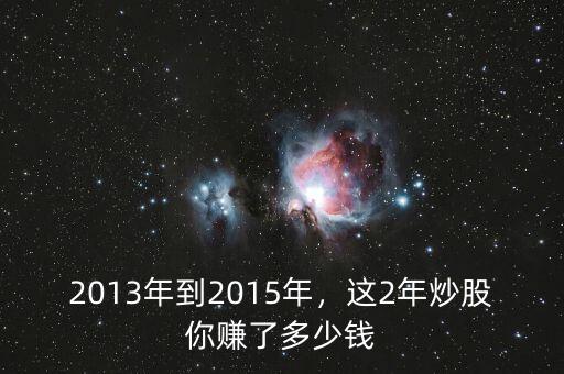 2013年到2015年，這2年炒股你賺了多少錢
