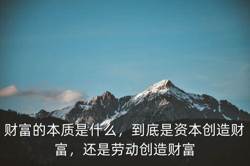 財富的本質(zhì)是什么，到底是資本創(chuàng)造財富，還是勞動創(chuàng)造財富