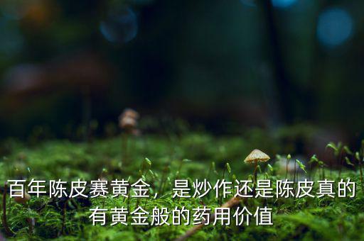 百年陳皮賽黃金，是炒作還是陳皮真的有黃金般的藥用價(jià)值