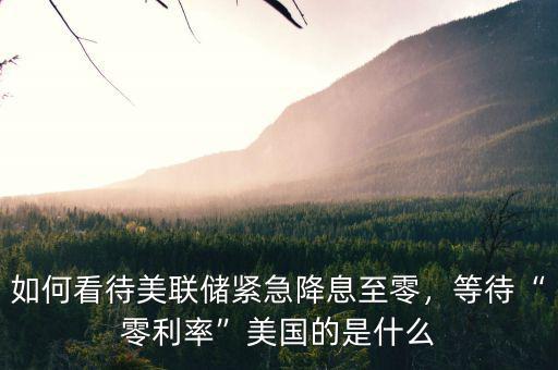 如何看待美聯(lián)儲緊急降息至零，等待“零利率”美國的是什么