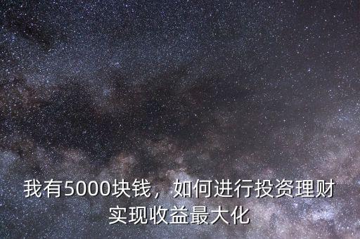 我有5000塊錢(qián)，如何進(jìn)行投資理財(cái)實(shí)現(xiàn)收益最大化