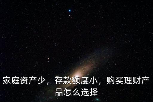 家庭資產(chǎn)少，存款額度小，購買理財產(chǎn)品怎么選擇